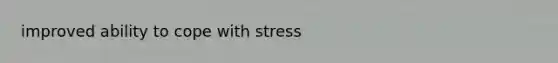 improved ability to cope with stress