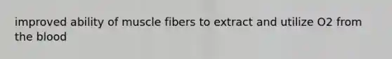 improved ability of muscle fibers to extract and utilize O2 from the blood