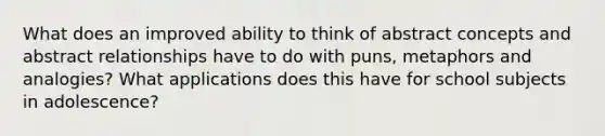 What does an improved ability to think of abstract concepts and abstract relationships have to do with puns, metaphors and analogies? What applications does this have for school subjects in adolescence?