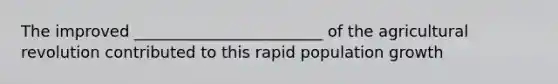 The improved ________________________ of the agricultural revolution contributed to this rapid population growth
