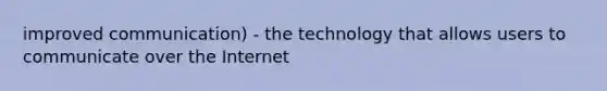 improved communication) - the technology that allows users to communicate over the Internet