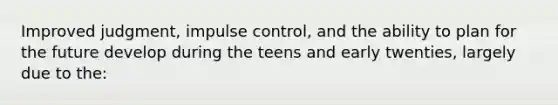 Improved judgment, impulse control, and the ability to plan for the future develop during the teens and early twenties, largely due to the: