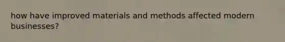 how have improved materials and methods affected modern businesses?