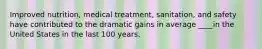 Improved nutrition, medical treatment, sanitation, and safety have contributed to the dramatic gains in average ____in the United States in the last 100 years.