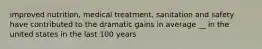 improved nutrition, medical treatment, sanitation and safety have contributed to the dramatic gains in average __ in the united states in the last 100 years