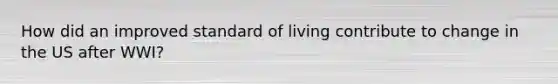How did an improved standard of living contribute to change in the US after WWI?
