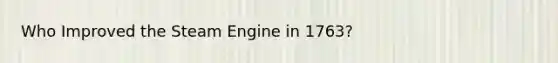 Who Improved the Steam Engine in 1763?