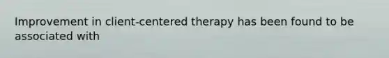 Improvement in client-centered therapy has been found to be associated with