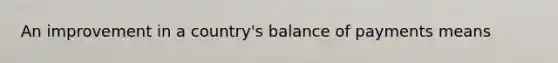 An improvement in a country's balance of payments means