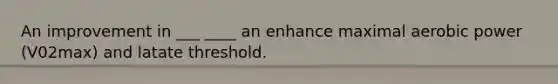 An improvement in ___ ____ an enhance maximal aerobic power (V02max) and latate threshold.