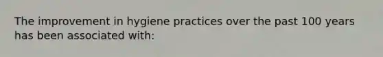The improvement in hygiene practices over the past 100 years has been associated with: