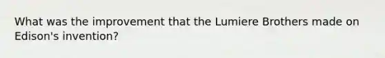 What was the improvement that the Lumiere Brothers made on Edison's invention?