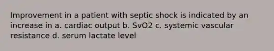 Improvement in a patient with septic shock is indicated by an increase in a. cardiac output b. SvO2 c. systemic vascular resistance d. serum lactate level