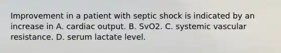 Improvement in a patient with septic shock is indicated by an increase in A. cardiac output. B. SvO2. C. systemic vascular resistance. D. serum lactate level.