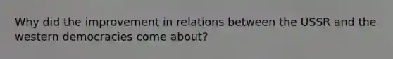 Why did the improvement in relations between the USSR and the western democracies come about?