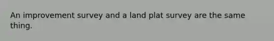 An improvement survey and a land plat survey are the same thing.