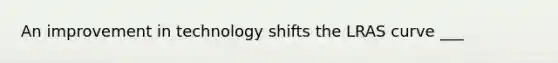 An improvement in technology shifts the LRAS curve ___