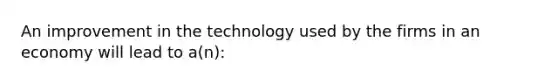 An improvement in the technology used by the firms in an economy will lead to a(n):