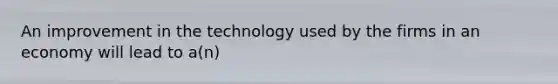 An improvement in the technology used by the firms in an economy will lead to a(n)