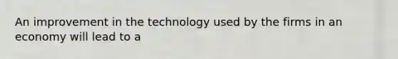 An improvement in the technology used by the firms in an economy will lead to a