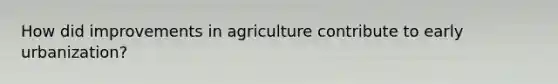 How did improvements in agriculture contribute to early urbanization?