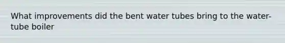 What improvements did the bent water tubes bring to the water-tube boiler