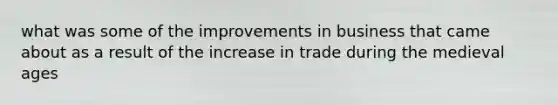 what was some of the improvements in business that came about as a result of the increase in trade during the medieval ages