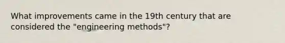 What improvements came in the 19th century that are considered the "engineering methods"?