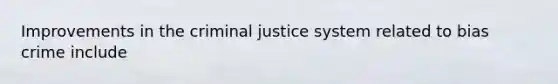 Improvements in <a href='https://www.questionai.com/knowledge/kuANd41CrG-the-criminal-justice-system' class='anchor-knowledge'>the criminal justice system</a> related to bias crime include