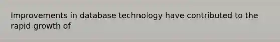 Improvements in database technology have contributed to the rapid growth of