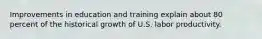 Improvements in education and training explain about 80 percent of the historical growth of U.S. labor productivity.