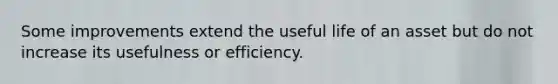 Some improvements extend the useful life of an asset but do not increase its usefulness or efficiency.