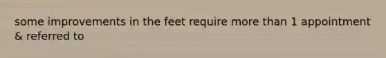 some improvements in the feet require <a href='https://www.questionai.com/knowledge/keWHlEPx42-more-than' class='anchor-knowledge'>more than</a> 1 appointment & referred to