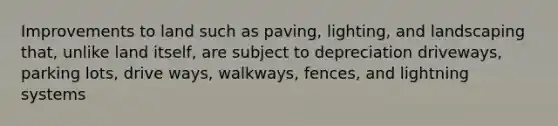 Improvements to land such as paving, lighting, and landscaping that, unlike land itself, are subject to depreciation driveways, parking lots, drive ways, walkways, fences, and lightning systems