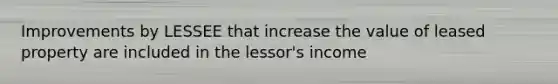 Improvements by LESSEE that increase the value of leased property are included in the lessor's income