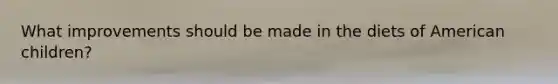 What improvements should be made in the diets of American children?