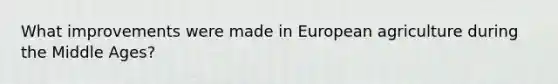 What improvements were made in European agriculture during the Middle Ages?