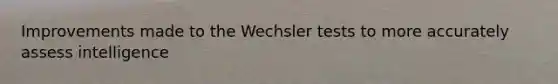 Improvements made to the Wechsler tests to more accurately assess intelligence