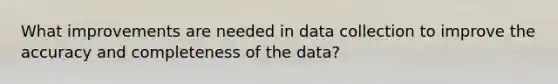 What improvements are needed in data collection to improve the accuracy and completeness of the data?