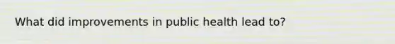 What did improvements in public health lead to?