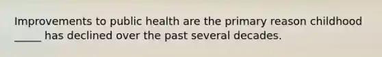 Improvements to public health are the primary reason childhood _____ has declined over the past several decades.