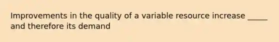 Improvements in the quality of a variable resource increase _____ and therefore its demand