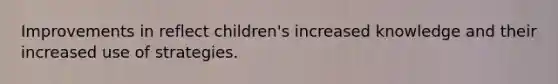 Improvements in reflect children's increased knowledge and their increased use of strategies.