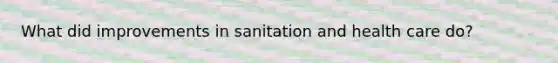 What did improvements in sanitation and health care do?