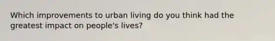 Which improvements to urban living do you think had the greatest impact on people's lives?