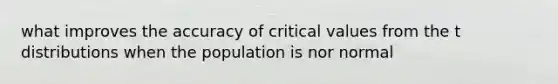 what improves the accuracy of critical values from the t distributions when the population is nor normal