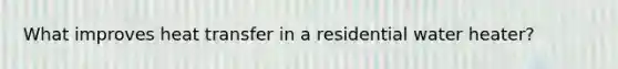 What improves heat transfer in a residential water heater?