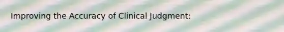 Improving the Accuracy of Clinical Judgment: