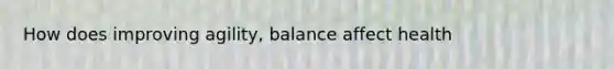 How does improving agility, balance affect health