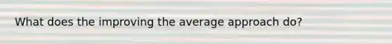 What does the improving the average approach do?